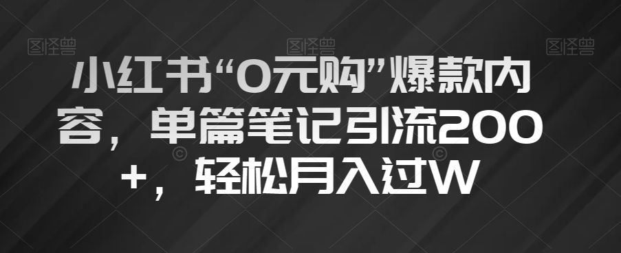 小红书“0元购”爆款内容，单篇笔记引流200+，轻松月入过W【揭秘】-网赚36计