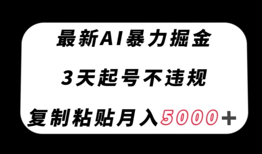 最新AI暴力掘金，3天必起号不违规，复制粘贴月入5000＋【揭秘】-网赚36计