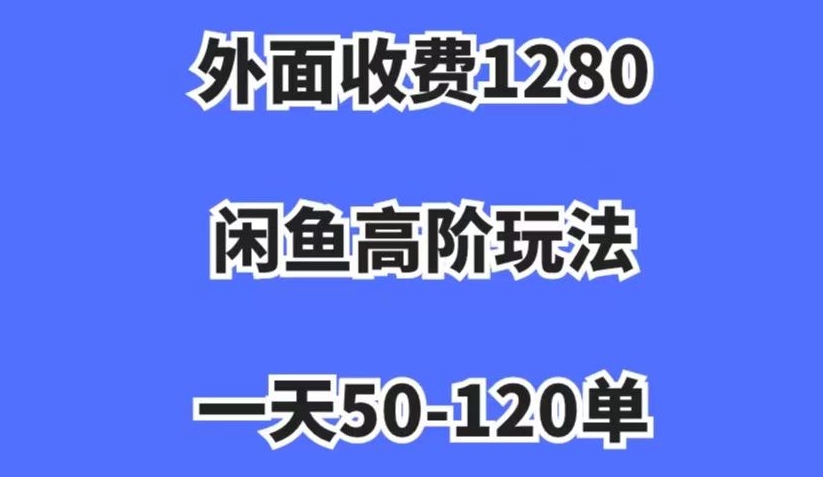 外面收费1280，闲鱼高阶玩法，一天50-120单，市场需求大，日入1000+【揭秘】-网赚36计