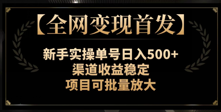 【全网变现首发】新手实操单号日入500+，渠道收益稳定，项目可批量放大【揭秘】-网赚36计