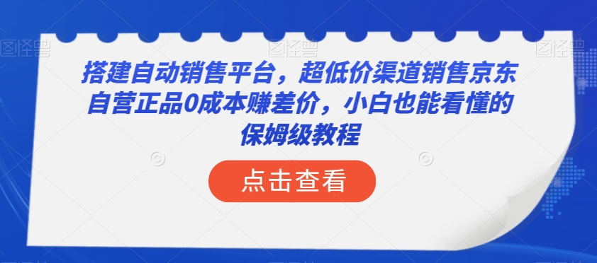 搭建自动销售平台，超低价渠道销售京东自营正品0成本赚差价，小白也能看懂的保姆级教程【揭秘】-网赚36计