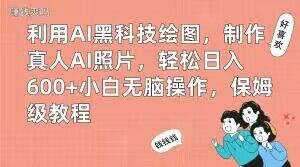 利用AI黑科技绘图，制作真人AI照片，轻松日入600+小白无脑操作，保姆级教程【揭秘】-网赚36计