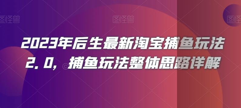 2023年后生最新淘宝捕鱼玩法2.0，捕鱼玩法整体思路详解-网赚36计