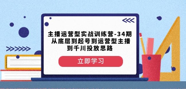 主播运营型实战训练营-第34期从底层到起号到运营型主播到千川投放思路-网赚36计