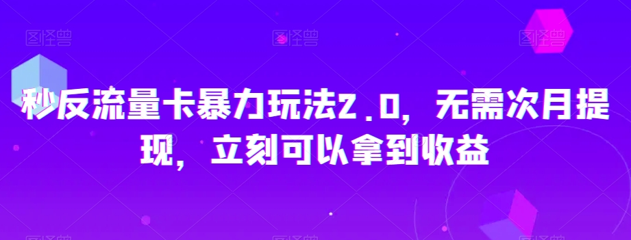 秒反流量卡暴力玩法2.0，无需次月提现，立刻可以拿到收益【揭秘】-网赚36计