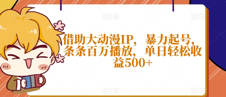 借助大动漫IP，暴力起号，条条百万播放，单日轻松收益500+【揭秘】-网赚36计
