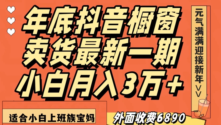 外面收费6890元年底抖音橱窗卖货最新一期，小白月入3万，适合小白上班族宝妈【揭秘】-网赚36计