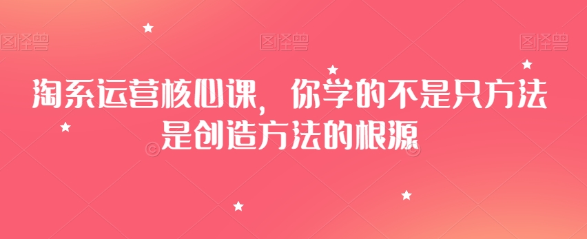 淘系运营核心课，你学的不是只方法是创造方法的根源-网赚36计