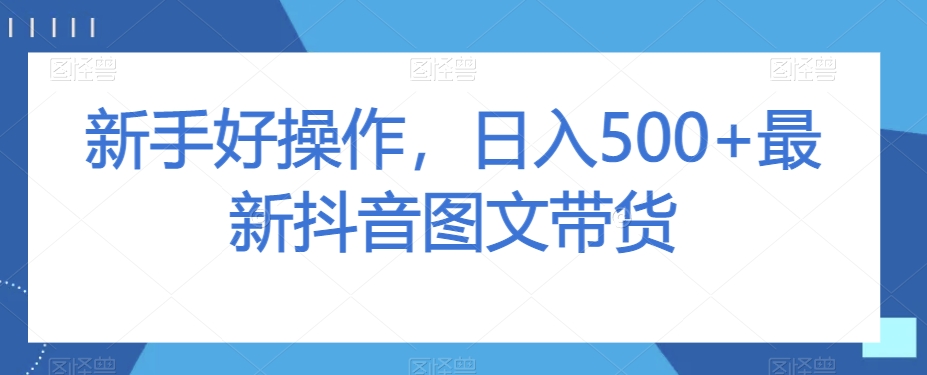 新手好操作，日入500+最新抖音图文带货【揭秘】-网赚36计