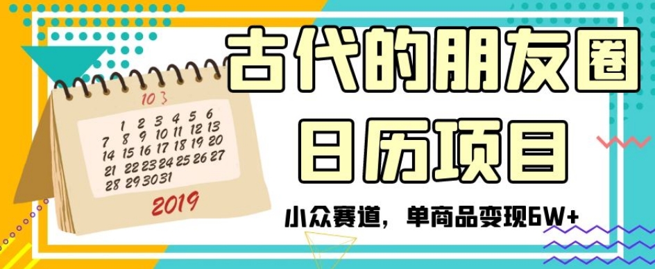 古代的朋友圈日历项目，小众赛道，单商品变现6W+【揭秘】-网赚36计