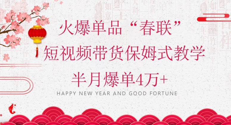 蓝海风口项目，火爆单品“春联”短视频带货保姆式教学，半月爆单4万+【揭秘】-网赚36计