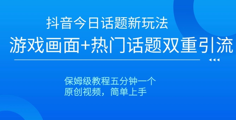 抖音今日话题新玩法,游戏画面+热门话题双重引流,保姆级教程五分钟一个【揭秘】