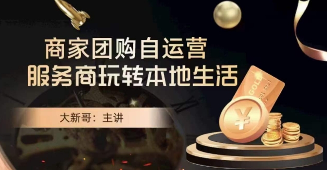 大新哥·商家团购自运营-玩转本地生活-网赚36计