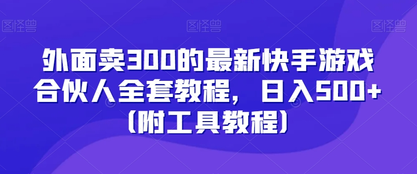 外面卖300的最新快手游戏合伙人全套教程，日入500+（附工具教程）-网赚36计