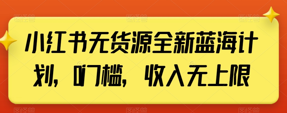 小红书无货源全新蓝海计划，0门槛，收入无上限【揭秘】-网赚36计