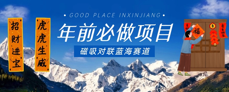 年前必做项目，磁吸对联蓝海赛道，傻瓜式操作复制粘贴纯搬运，一部手机即可完成-网赚36计