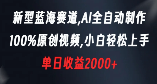 新型蓝海赛道，AI全自动制作，100%原创视频，小白轻松上手，单日收益2000+【揭秘】-网赚36计