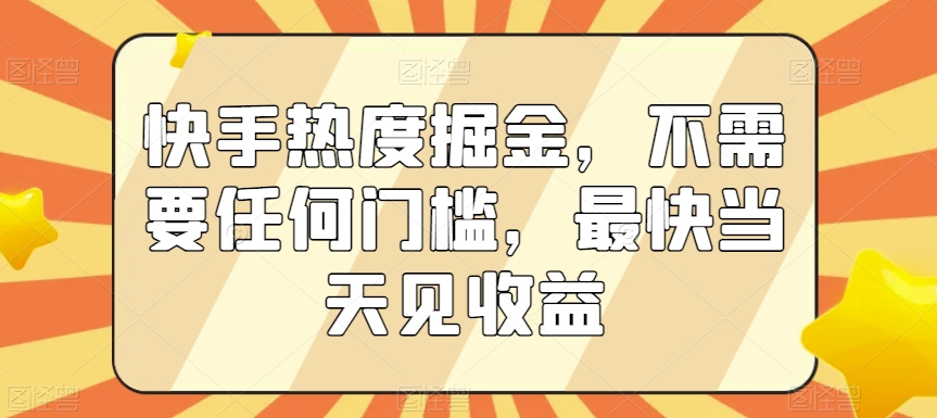快手热度掘金，不需要任何门槛，最快当天见收益【揭秘】-网赚36计