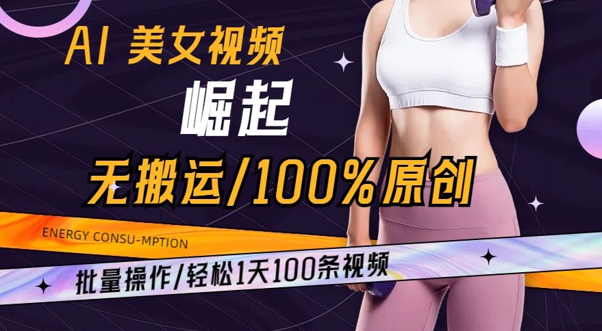 AI美女视频崛起玩法无搬运100%原创，批量操作，轻松1天100条【揭秘】-网赚36计