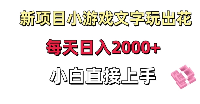 新项目小游戏文字玩出花日入2000+，每天只需一小时，小白直接上手【揭秘】-网赚36计