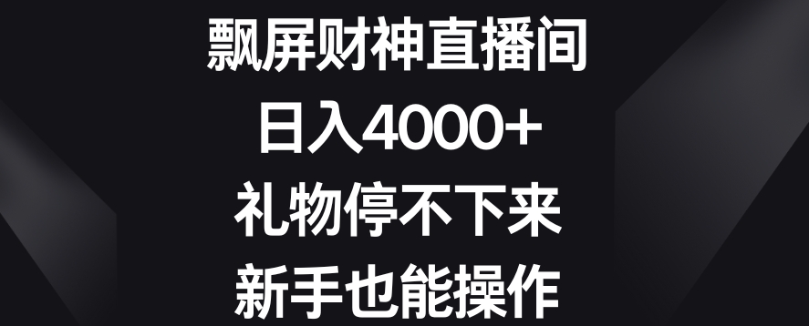 飘屏财神直播间，日入4000+，礼物停不下来，新手也能操作【揭秘】-网赚36计