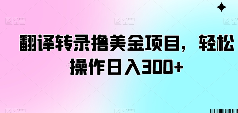 翻译转录撸美金项目，轻松操作日入300+【揭秘】-网赚36计