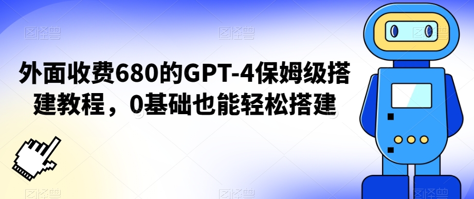 外面收费680的GPT-4保姆级搭建教程，0基础也能轻松搭建【揭秘】-网赚36计