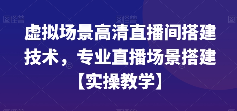 虚拟场景高清直播间搭建技术，专业直播场景搭建【实操教学】-网赚36计