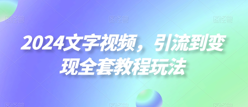 2024文字视频，引流到变现全套教程玩法【揭秘】-网赚36计