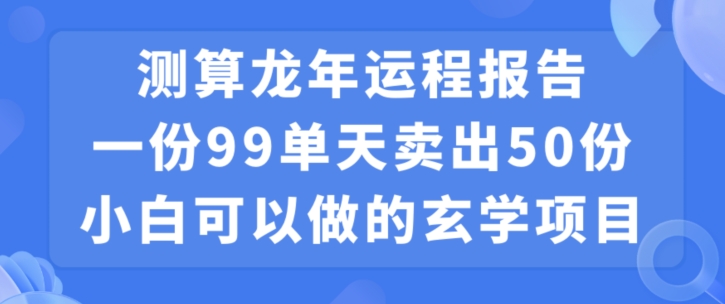 小白可做的玄学项目，出售”龙年运程报告”一份99元单日卖出100份利润9900元，0成本投入【揭秘】-网赚36计