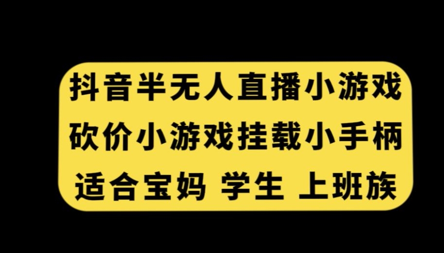 抖音半无人直播砍价小游戏，挂载游戏小手柄，适合宝妈学生上班族【揭秘】-网赚36计