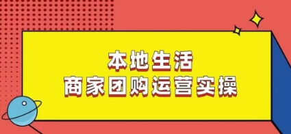 本地生活商家团购运营实操，看完课程即可实操团购运营-网赚36计