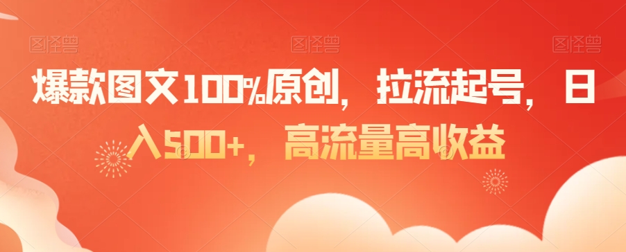 爆款图文100%原创，拉流起号，日入500+，高流量高收益【揭秘】-网赚36计