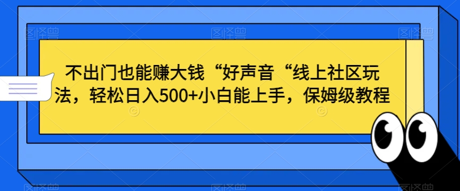 不出门也能赚大钱“好声音“线上社区玩法，轻松日入500+小白能上手，保姆级教程【揭秘】-网赚36计
