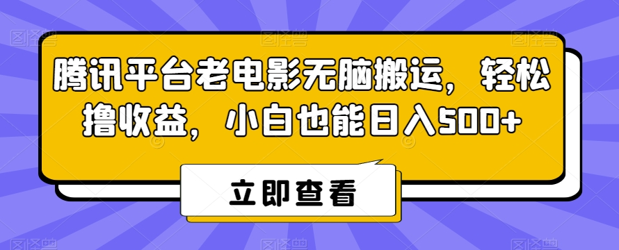 腾讯平台老电影无脑搬运，轻松撸收益，小白也能日入500+【揭秘】-网赚36计