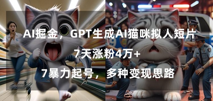 GPT生成AI猫咪拟人短片，7天涨粉4万+，暴力起号，多种变现思路【揭秘】-网赚36计