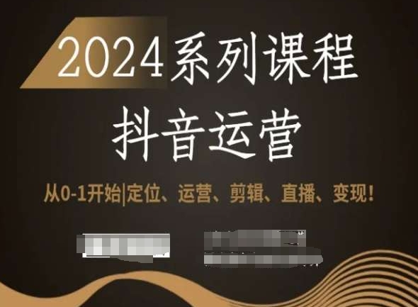 2024抖音运营全套系列课程，从0-1开始，定位、运营、剪辑、直播、变现！-网赚36计