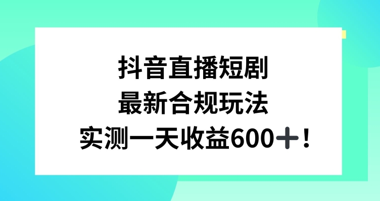 抖音直播短剧最新合规玩法，实测一天变现600+，教程+素材全解析【揭秘】-网赚36计