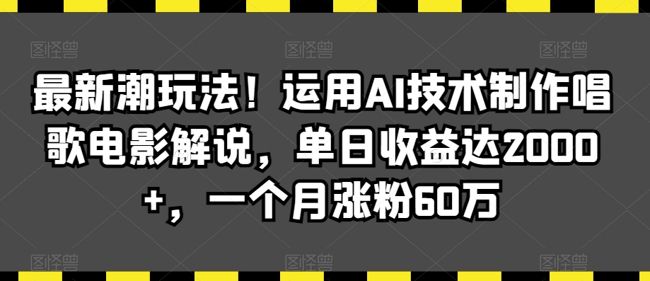 最新潮玩法！运用AI技术制作唱歌电影解说，单日收益达2000+，一个月涨粉60万【揭秘】-网赚36计