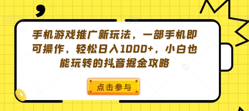 手机游戏推广新玩法，一部手机即可操作，轻松日入1000+，小白也能玩转的抖音掘金攻略【揭秘】-网赚36计