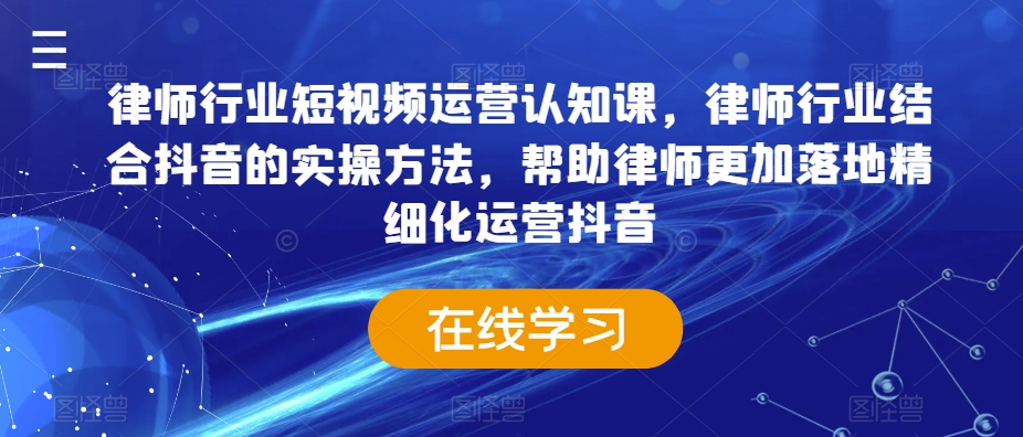 律师行业短视频运营认知课，律师行业结合抖音的实操方法，帮助律师更加落地精细化运营抖音-网赚36计