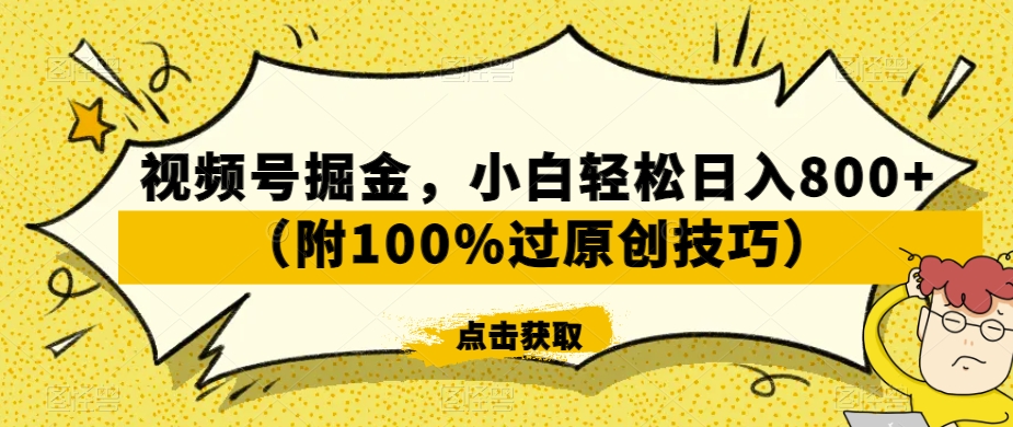视频号掘金，小白轻松日入800+（附100%过原创技巧）【揭秘】-网赚36计