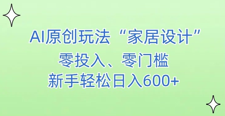AI家居设计，简单好上手，新手小白什么也不会的，都可以轻松日入500+【揭秘】-网赚36计
