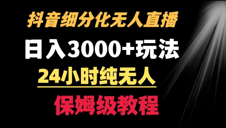 靠抖音细分化赛道无人直播，针对宝妈，24小时纯无人，日入3000+的玩法【揭秘】-网赚36计