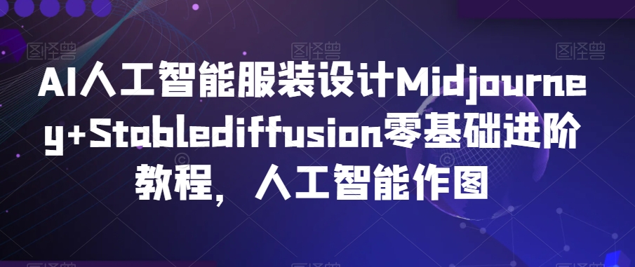 AI人工智能服装设计Midjourney+Stablediffusion零基础进阶教程，人工智能作图-网赚36计