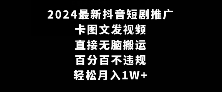 2024最新抖音短剧推广,卡图文发视频,直接无脑搬,百分百不违规,轻松月入1W+【揭秘】