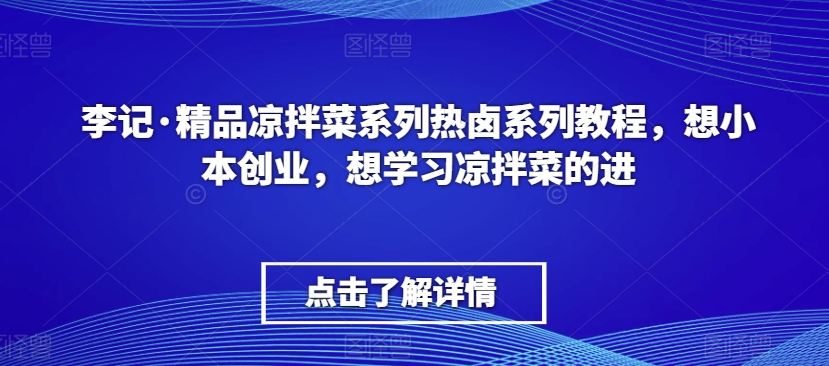 李记·精品凉拌菜系列热卤系列教程，想小本创业，想学习凉拌菜的进-网赚36计