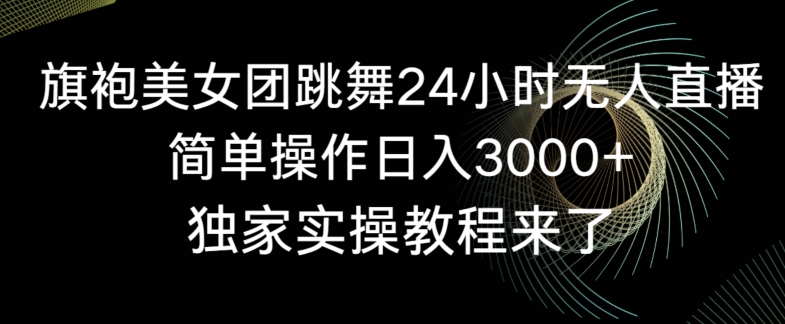 旗袍美女团跳舞24小时无人直播，简单操作日入3000+，独家实操教程来了【揭秘】-网赚36计