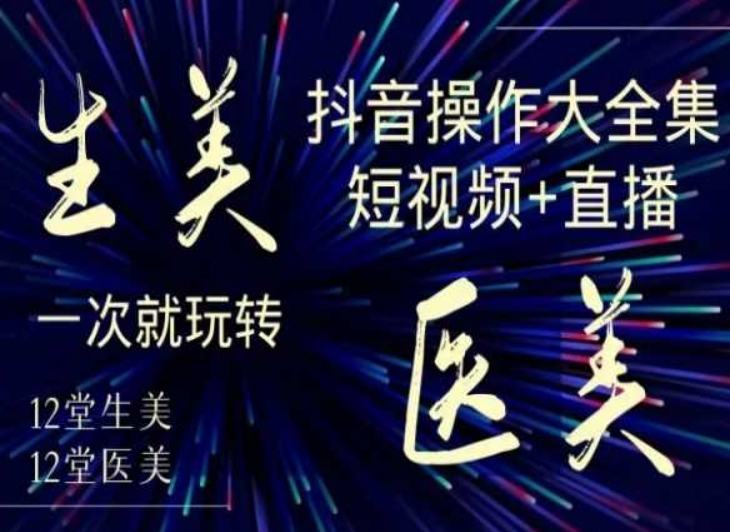 美业全干货·生美·医美抖音操作合集，短视频+直播，一次就玩转-网赚36计