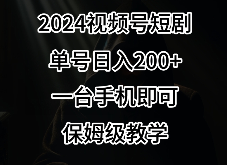 2024风口，视频号短剧，单号日入200+，一台手机即可操作，保姆级教学【揭秘】-网赚36计